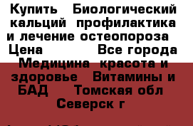 Купить : Биологический кальций -профилактика и лечение остеопороза › Цена ­ 3 370 - Все города Медицина, красота и здоровье » Витамины и БАД   . Томская обл.,Северск г.